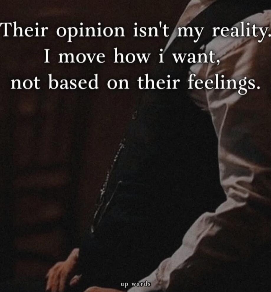 Their opinion isn't my reality. I move how i want, not based on their feelings.