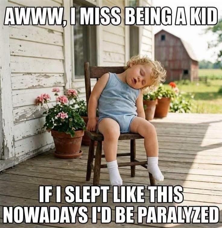 AWWW, I MISS BEING A KID. IF I SLEPT LIKE THIS NOWADAYS I'D BE PARALYZED.