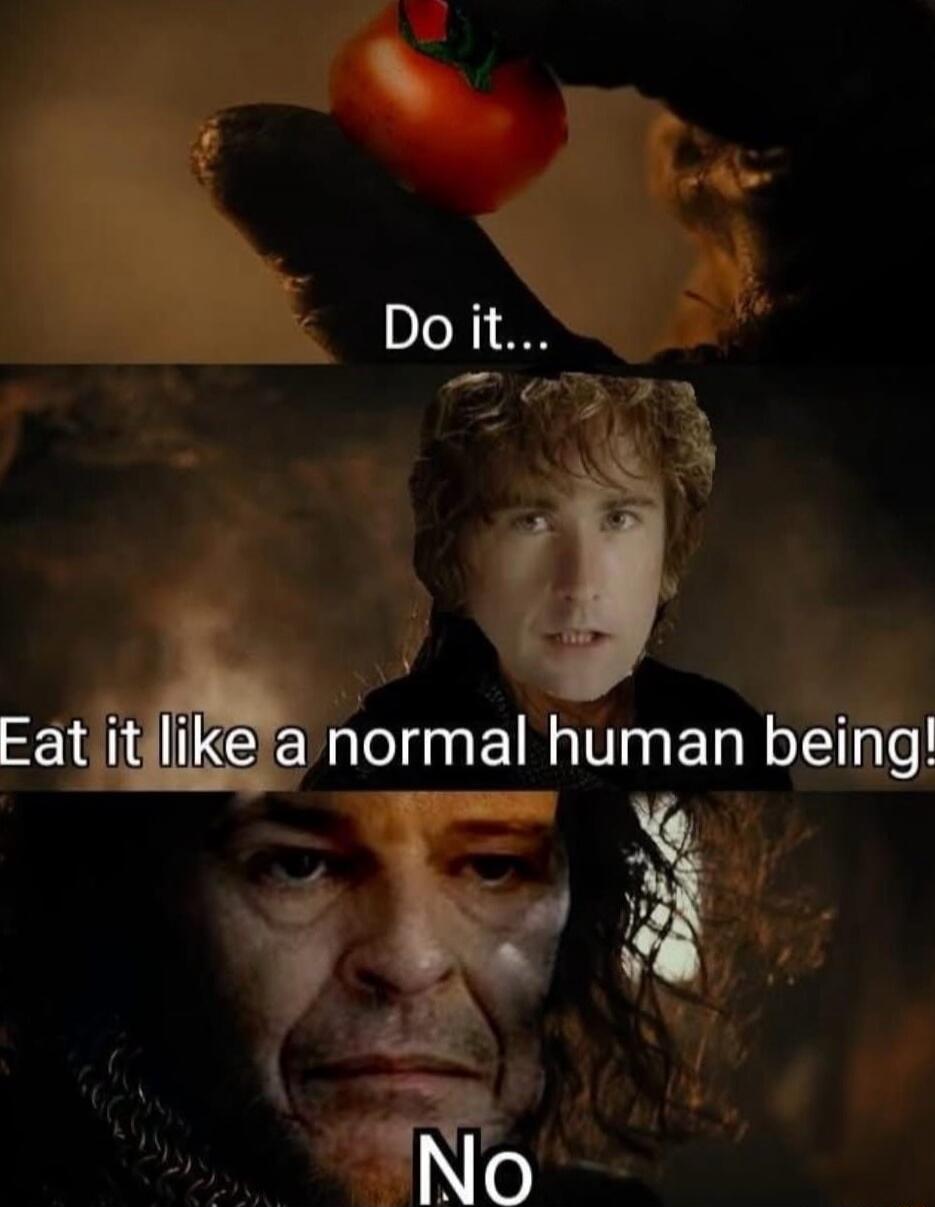 Do it... Eat it like a normal human being! No
