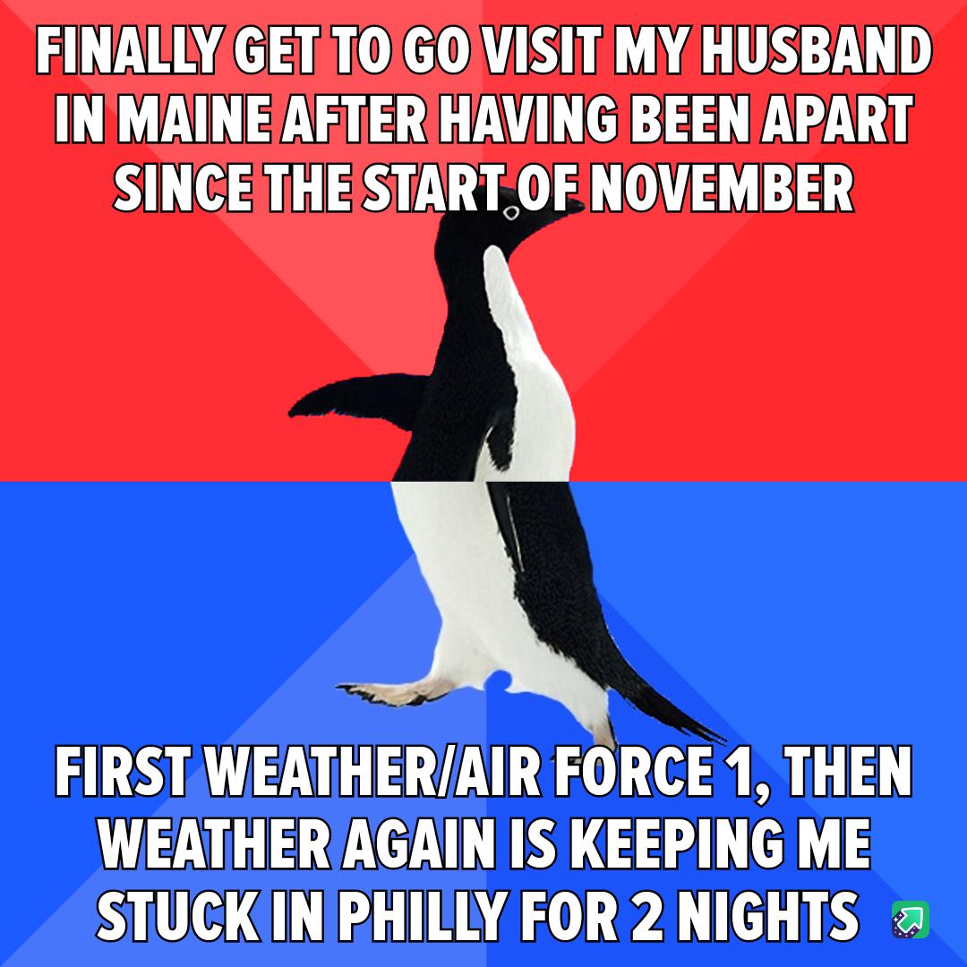 FINALLYGETTOGOVISIT MY HUSBAND INMAINEAFTERHAVING BEEN APART SINCETHEISTART OF NOVEMBER FIRST WEATHERAIR FORCE 1 THEN WEATHERAGAIN IS KEEPING ME STUCKIN PHILLY FOR 2 NIGHTS
