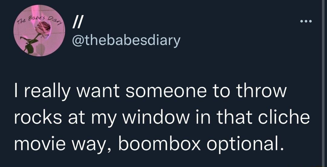 QIGELELERLIETY really want someone to throw rocks at my window in that cliche movie way boombox optional