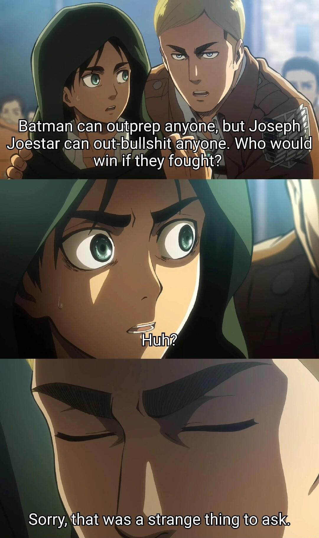 aBlman can outprep anyone but Joseph Joestar can out Bullshit anyone Who would winif they fougt 4 Sorry Qat WEBEN ER G ROES
