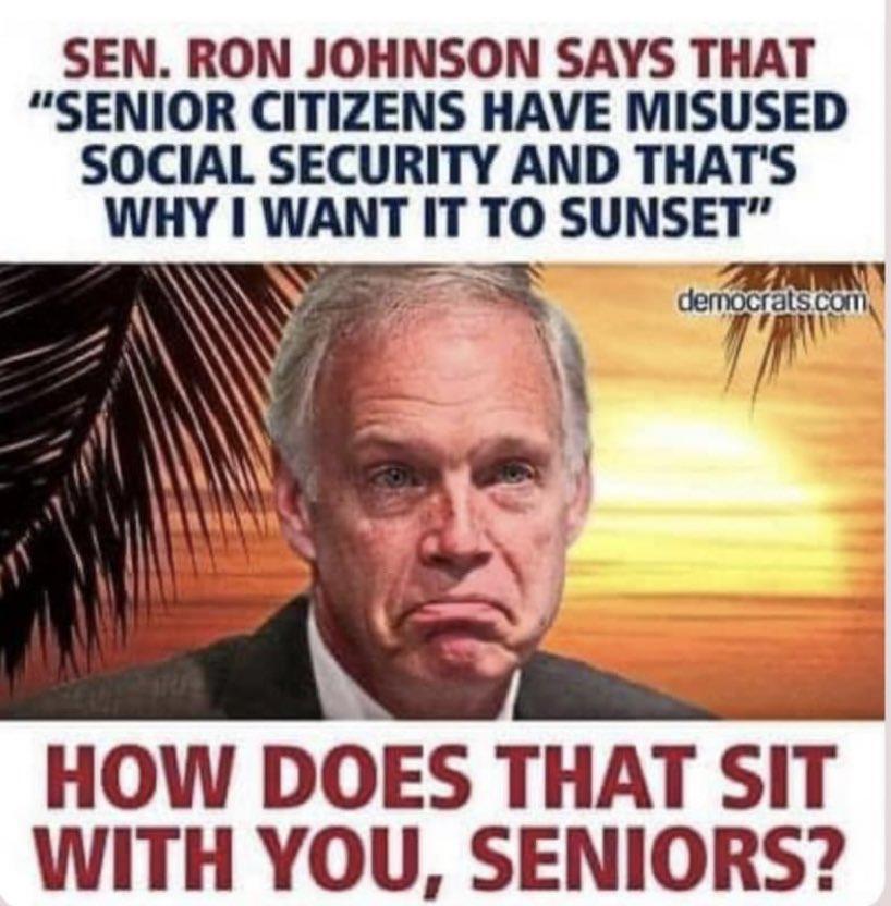 SEN RON JOHNSON SAYS THAT SENIOR CITIZENS HAVE MISUSED SOCIAL SECURITY AND THATS WHY WANT II IO SUNSET HOW DOES THAT SIT WITH YOU SENIORS