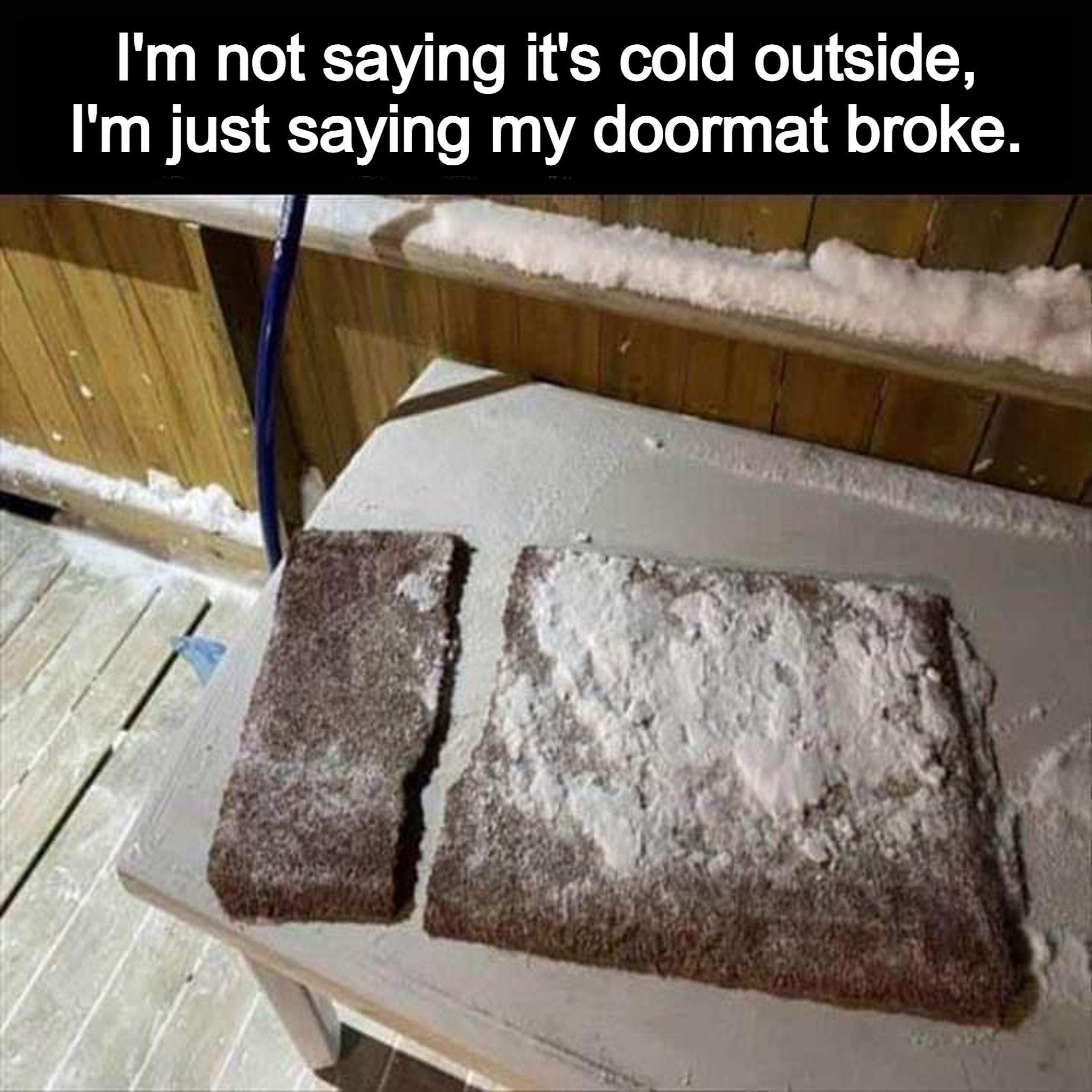 Im not saying its cold outside Im just saying my doormat broke