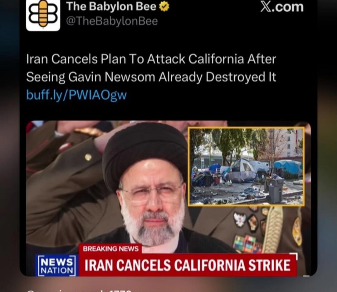The Babylon Bee @TheBabylonBee X.com Iran Cancels Plan To Attack California After Seeing Gavin Newsom Already Destroyed It buff.ly/PWIAOgw BREAKING NEWS NEWS NATION IRAN CANCELS CALIFORNIA STRIKE