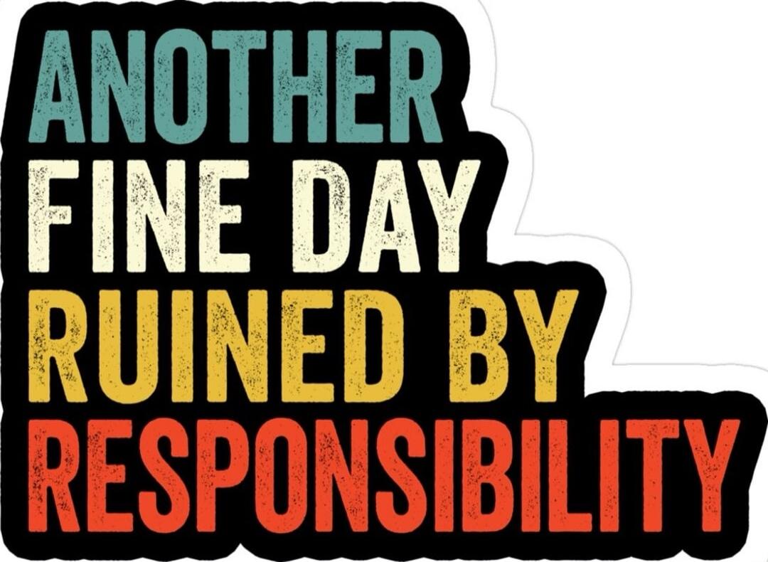 ANOTHER FINE DAY RUINED BY RESPONSIBILITY