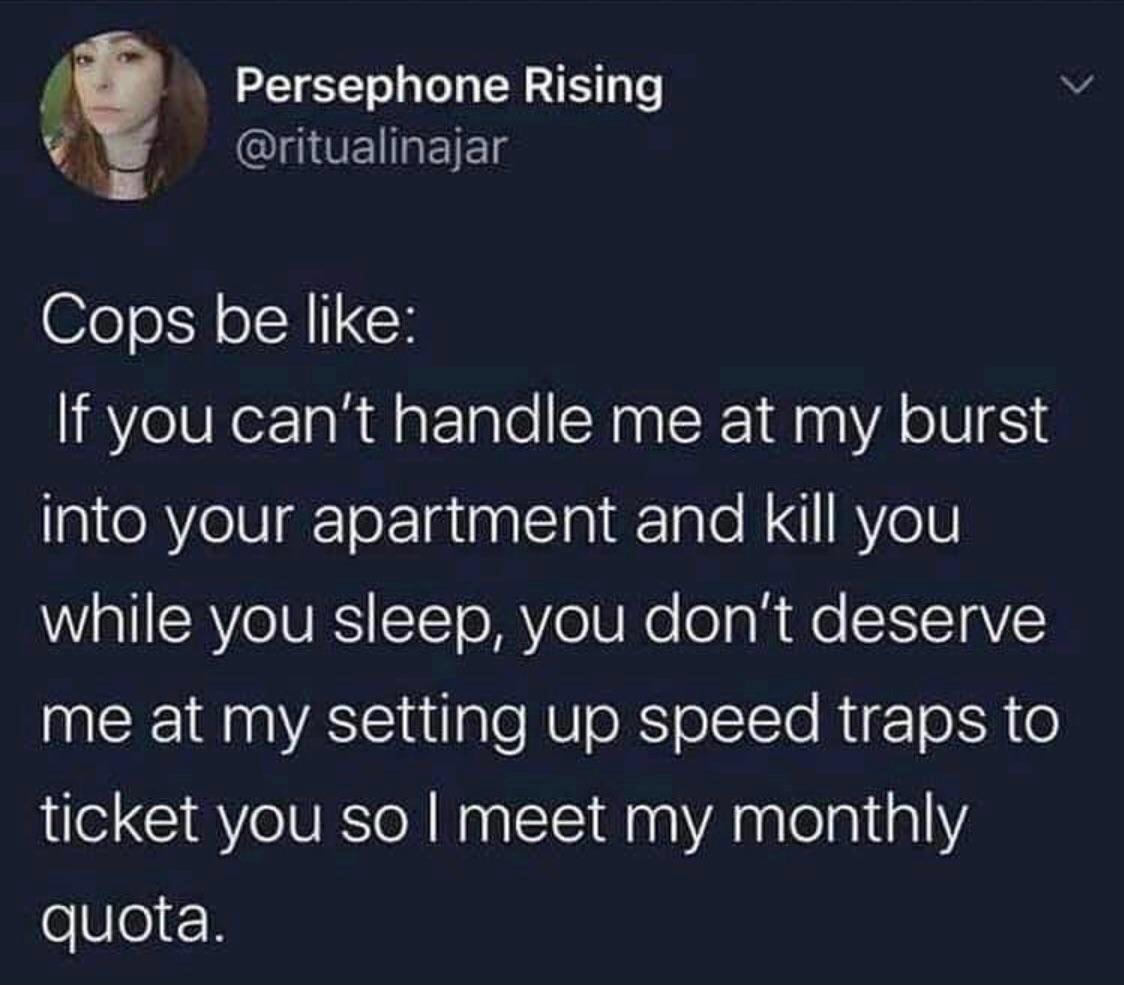 Persephone Rising v 5 RINUEREIEL Cops be like If you cant handle me at my burst geRYelUgrTorIataalclniRTalo N AVeV WWallSRYeIVESiSTTe MYe Re o g R e SI11aVE me at my setting up speed traps to ticket you so meet my monthly oVe