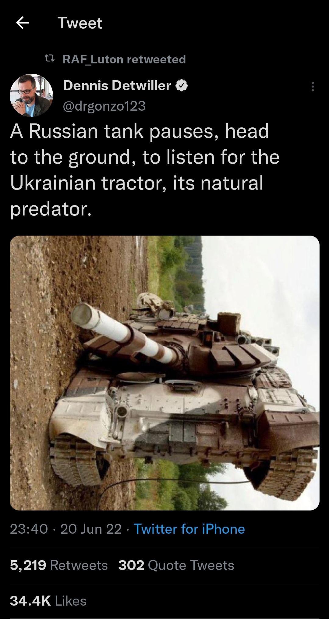 Tweet 3 RAF Luton retweeted e Dennis Detuwiller rgonzo123 A Russian tank pauses head to the ground to listen for the Ukrainian tractor its natural predator 2340 20 Jun 22 Twitter for iPhone 83 R BT S To JO I I CR I 8 344K Likes