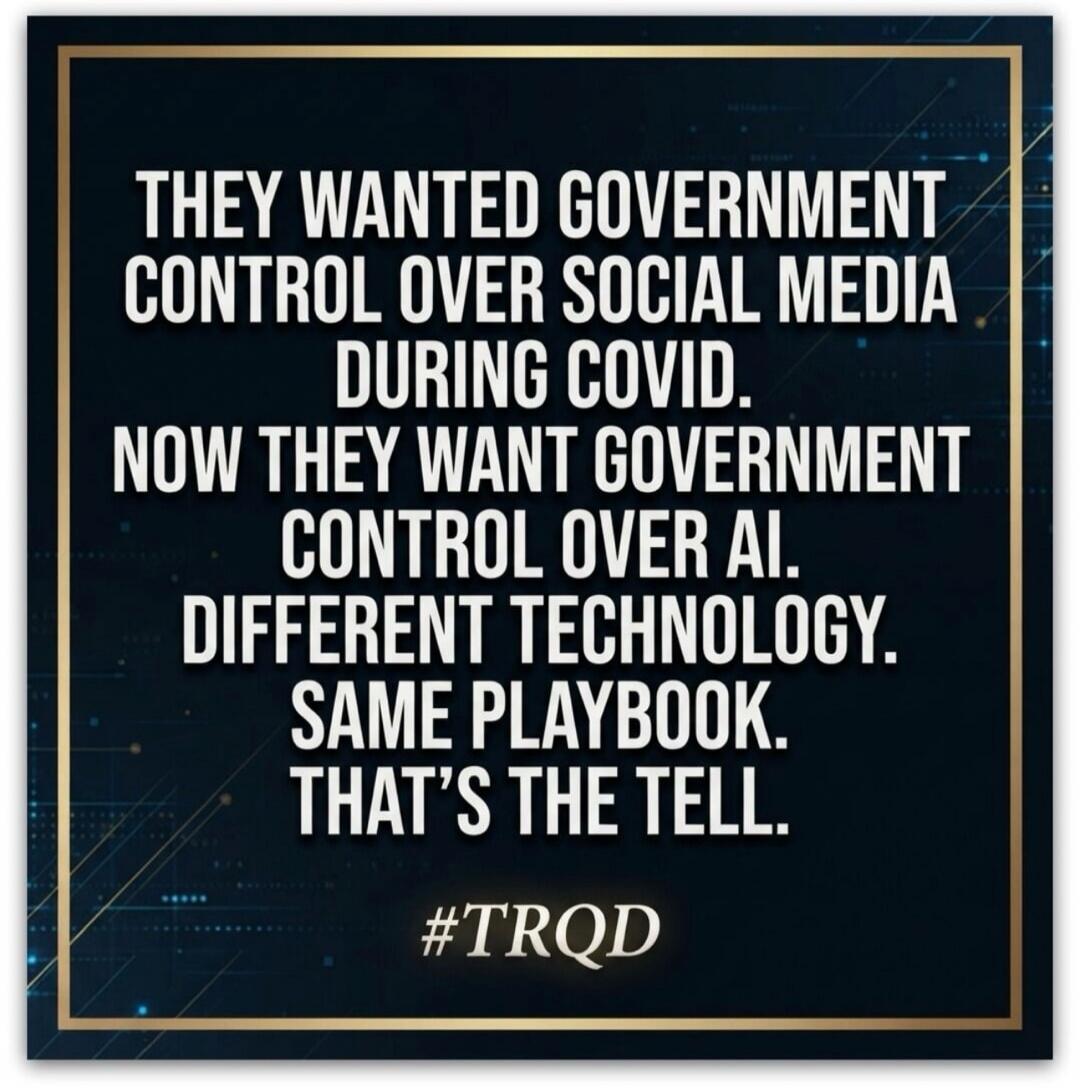 They wanted government control over social media during COVID. Now they want government control over AI. Different technology. Same playbook. That's the tell. #TRQD