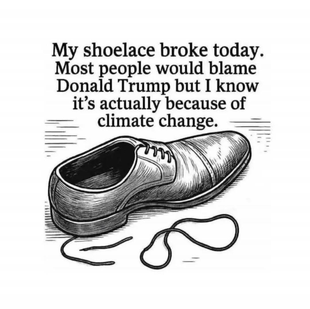 My shoelace broke today. Most people would blame Donald Trump but I know it's actually because of climate change.