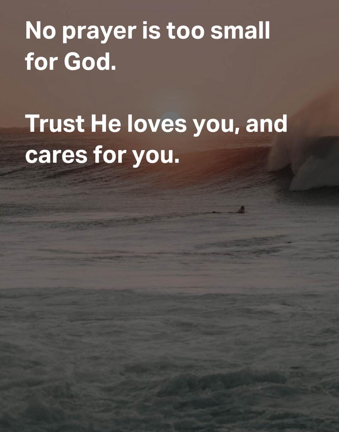 No prayer is too small for God. Trust He loves you, and cares for you.