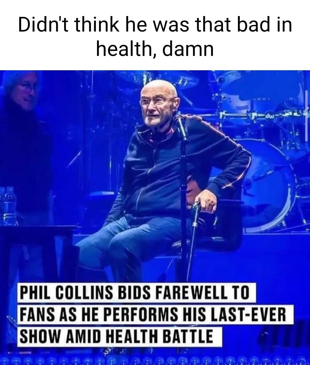 t think he was that bad in health damn aj v P y Vi et S PHIL COLLINS BIDS FAREWELL T0 FANS AS HE PERFORMS HIS LAST EVER SHOW AMID HEALTH BATTLE
