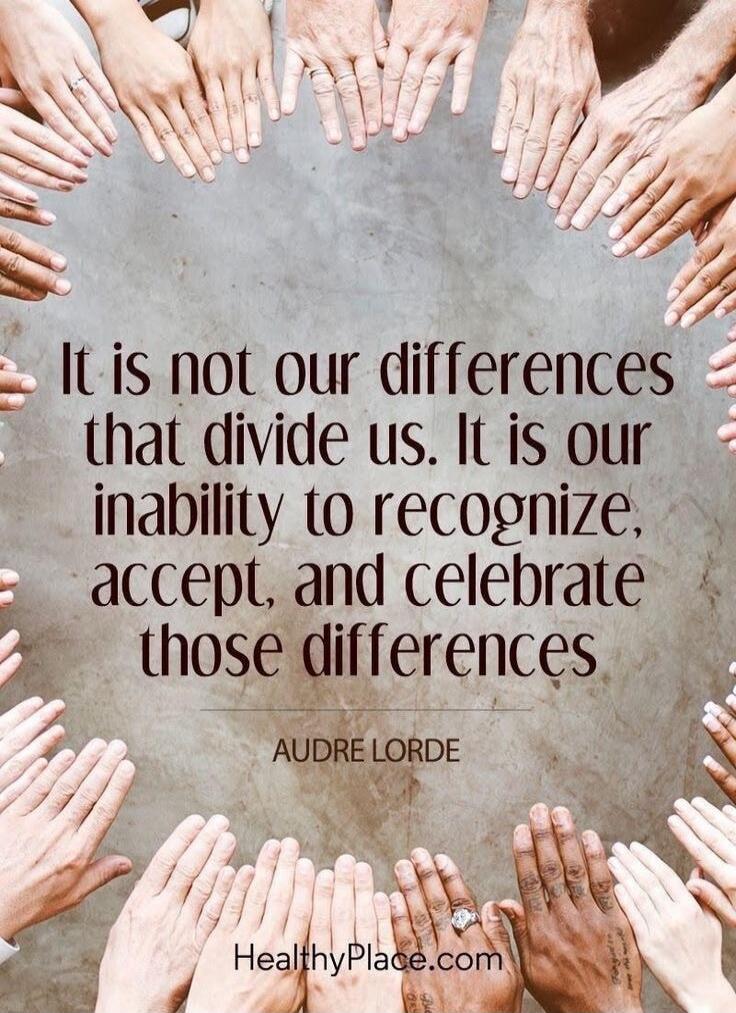 It is not our differences that divide us. It is our inability to recognize, accept, and celebrate those differences
Audre Lorde