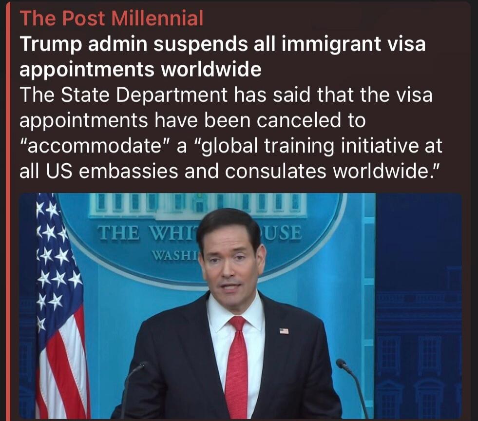 The Post Millennial Trump admin suspends all immigrant visa appointments worldwide The State Department has said that the visa appointments have been canceled to 