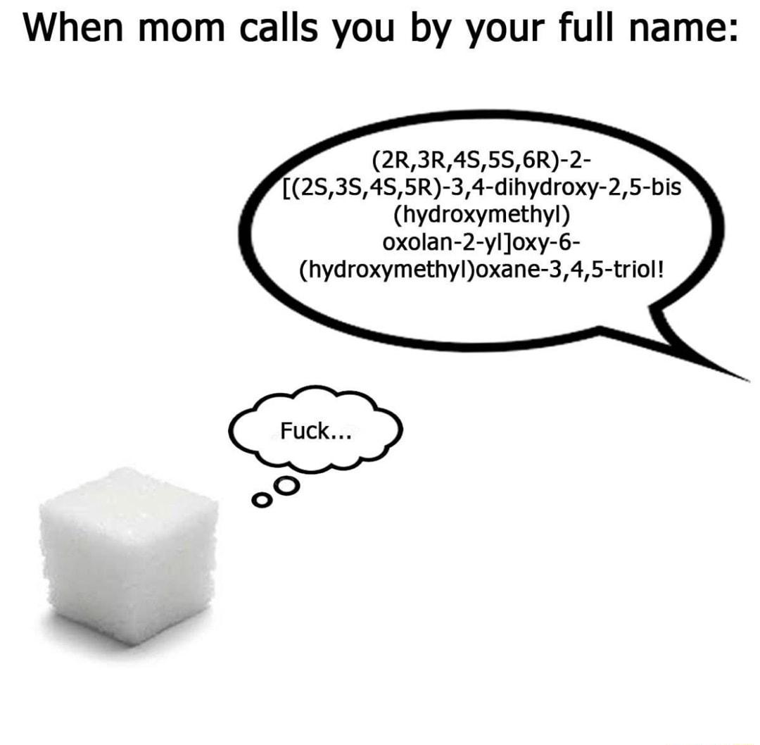 When mom calls you by your full name 2R3R45556R 2 2535455R 34 dihydroxy 25 bis hydroxymethyl oxolan 2 ylJoxy 6 hydroxymethyloxane 345 triol