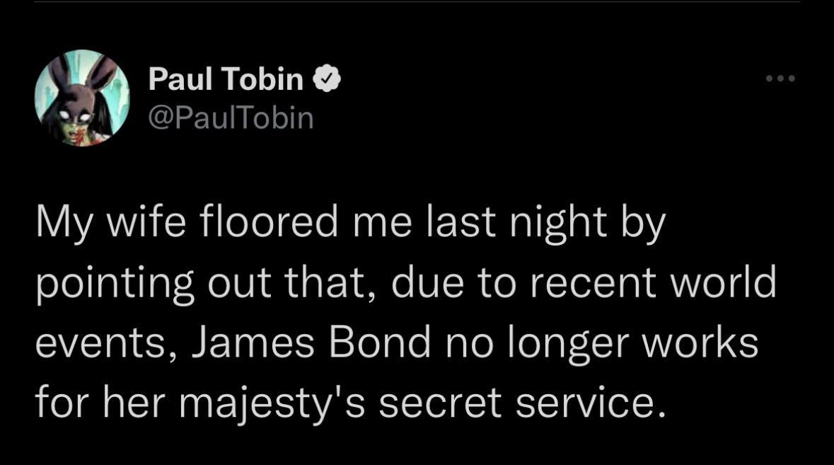 Paul Tobin PaulTobin My wife floored me last night by pointing out that due to recent world events James Bond no longer works for her majestys secret service