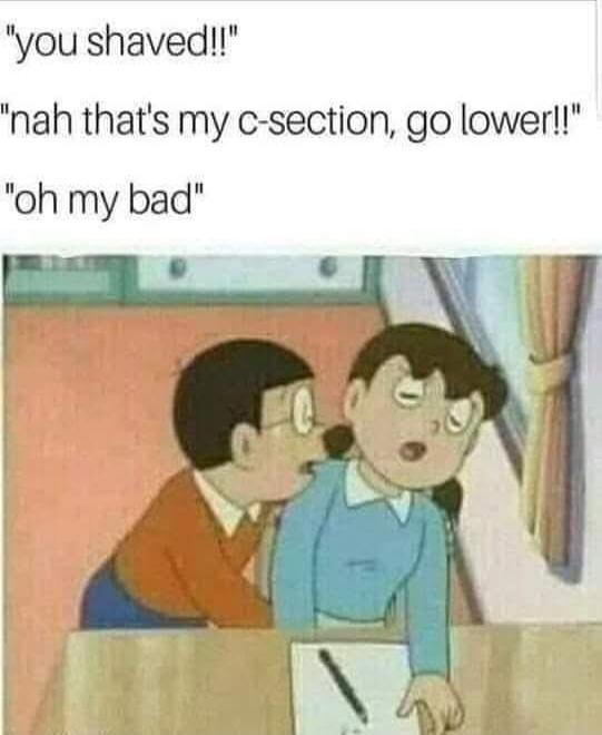 YOU SHAVED!! NAH THAT'S MY C-SECTION, GO LOWER!! OH MY BAD