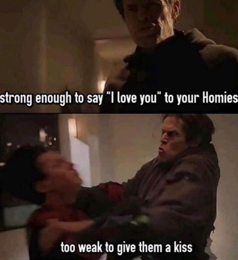 V vi strong annugh to say I love you to your Homies too weak k to gm them a kiss