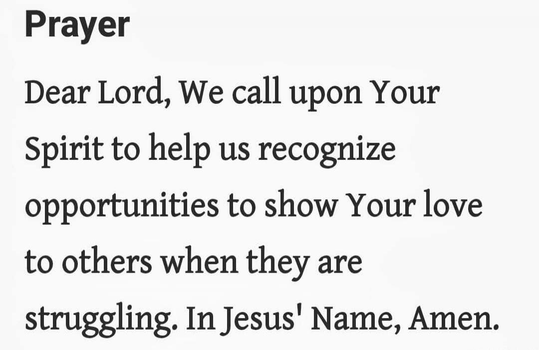 Prayer

Dear Lord, We call upon Your Spirit to help us recognize opportunities to show Your love to others when they are struggling. In Jesus' Name, Amen.
