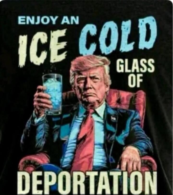 ENJOY AN ICE COLD GLASS OF DEPORTATION