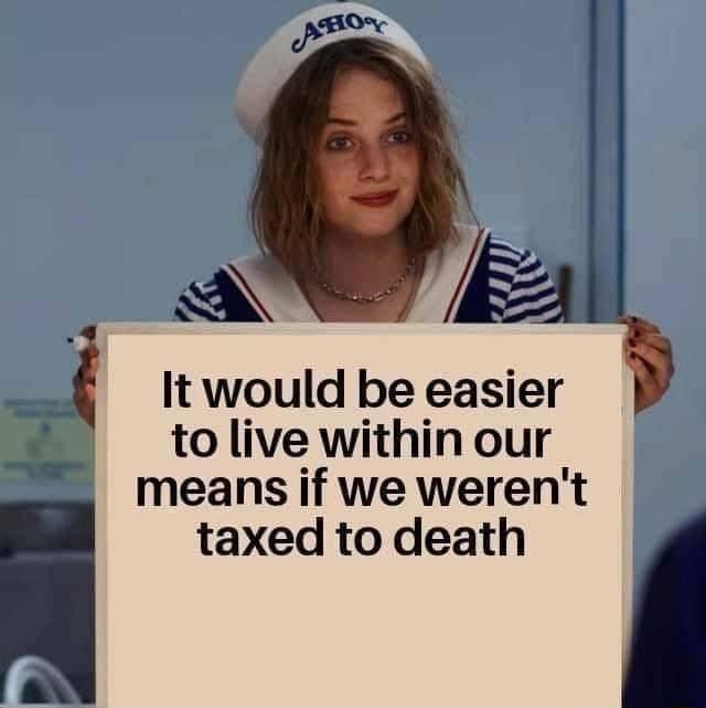 w QW It would be easier tolive within our means if we werent taxed to death