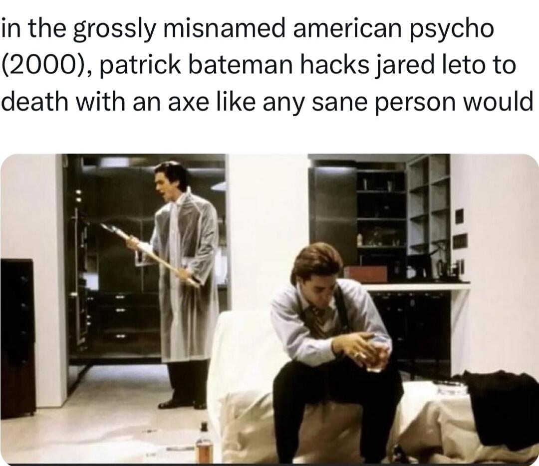 in the grossly misnamed american psycho 2000 patrick bateman hacks jared leto to death with an axe like any sane person would