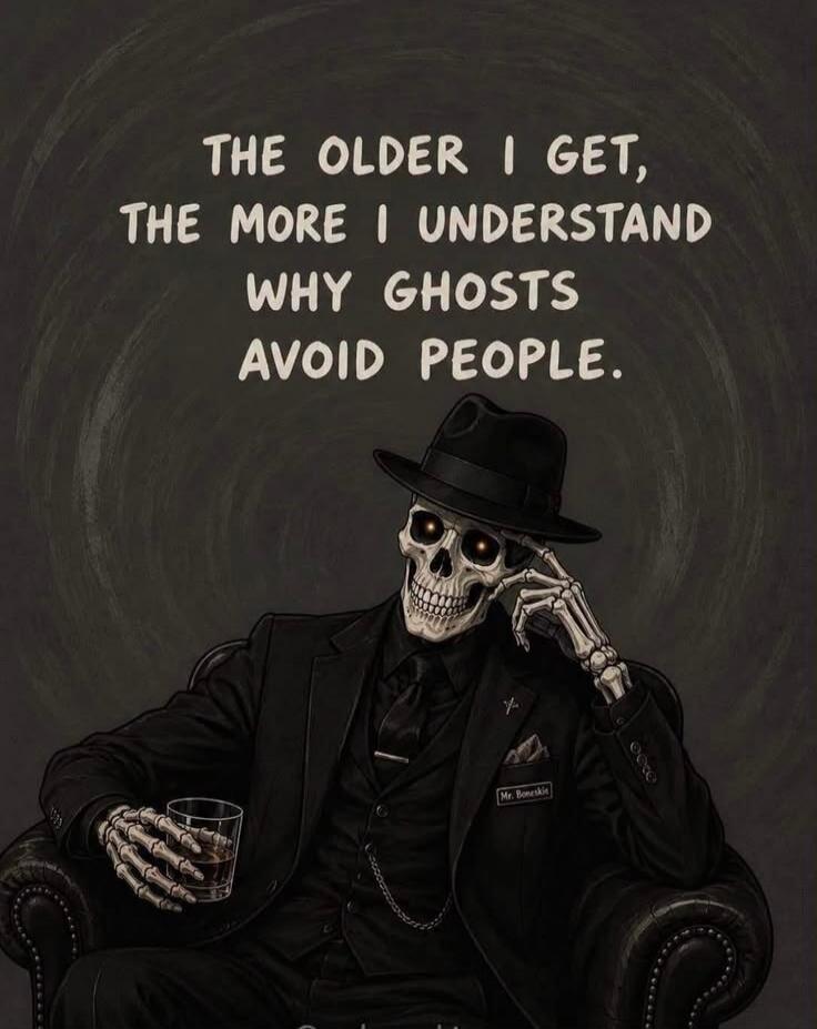 THE OLDER I GET, THE MORE I UNDERSTAND WHY GHOSTS AVOID PEOPLE.