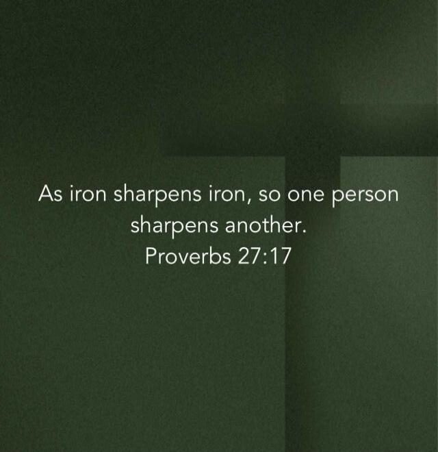 As iron sharpens iron, so one person sharpens another. Proverbs 27:17