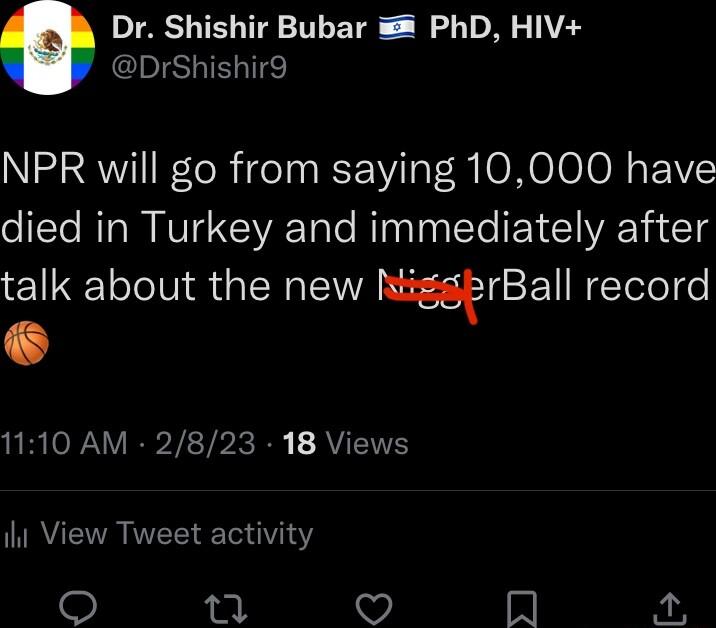 Dr Shishir Bubar PhD HIV IS NPR will go from saying 10000 have died in Turkey and immediately after talk about the new IirBall record 1110 AM 2823 18 Views il View Tweet activity 54