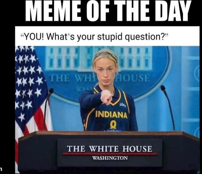 MEME OF THE DAY YOU! What's your stupid question? THE WHITE HOUSE WASHINGTON INDIANA