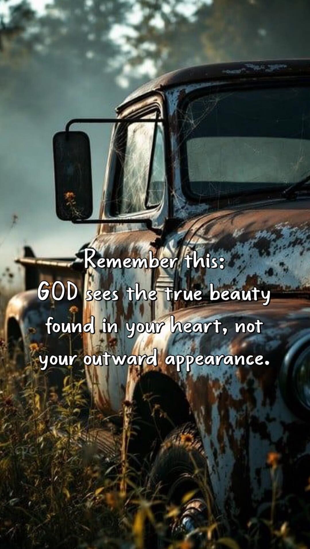 Remember this: GOD sees the true beauty found in your heart, not your outward appearance.