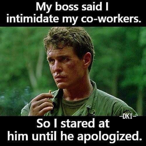 My boss said intimidate my co workers A So stared at him until he apologized DKT