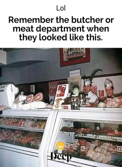 Lol Remember the butcher or meat department when they looked like this