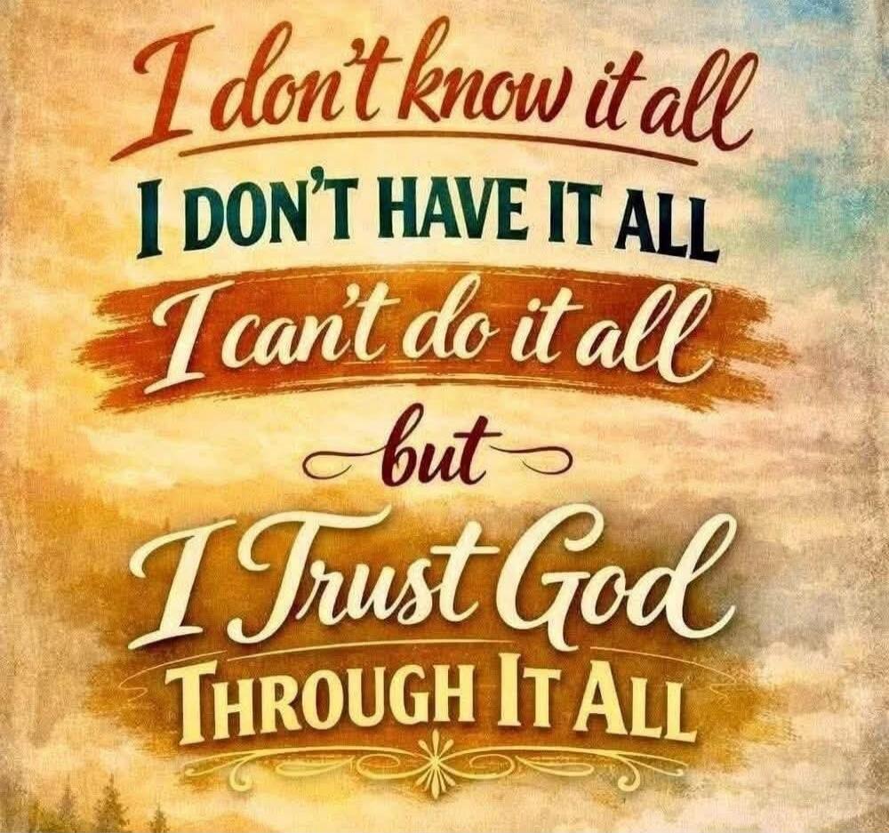 I don't know it all, I don't have it all, I can't do it all, but I Trust God THROUGH IT ALL