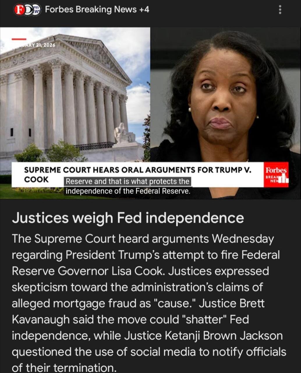 Forbes Breaking News +4
SUPREME COURT HEARS ORAL ARGUMENTS FOR TRUMP V. COOK
Reserve and that is what protects the independence of the Federal Reserve.
JUSTICES WEIGH FED INDEPENDENCE
The Supreme Court heard arguments Wednesday regarding President Trump’s attempt to fire Federal Reserve Governor Lisa Cook. Justices expressed skepticism toward the a