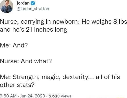 jordan jordan stratton Nurse carrying in newborn He weighs 8 Ibs and hes 21 inches long Me And Nurse And what Me Strength magic dexterity all of his other stats 950 AM Jan 24 2023 5623 Views