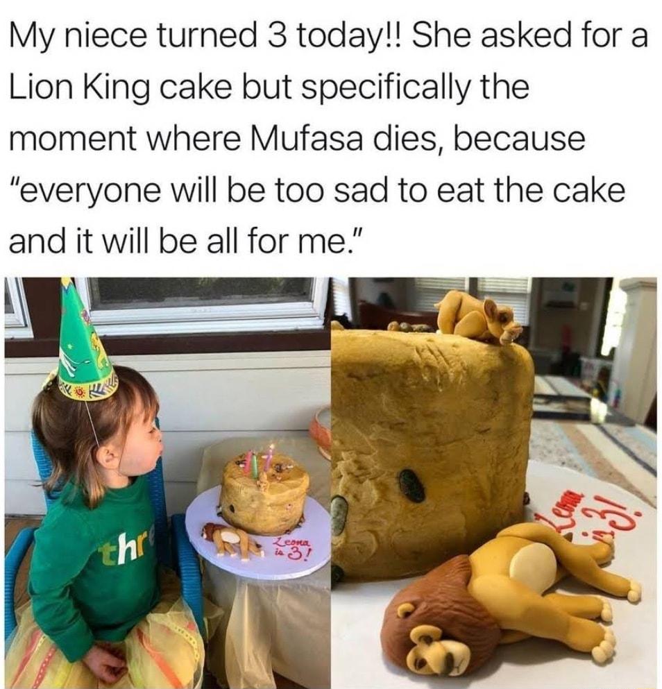 My niece turned 3 today She asked for a Lion King cake but specifically the moment where Mufasa dies because everyone will be too sad to eat the cake and it will be all for me