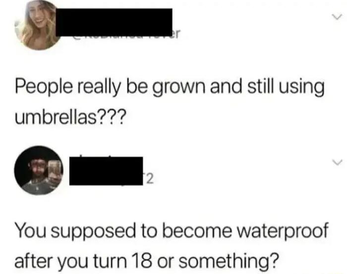 D People really be grown and still using umbrellas 2 You supposed to become waterproof after you turn 18 or something