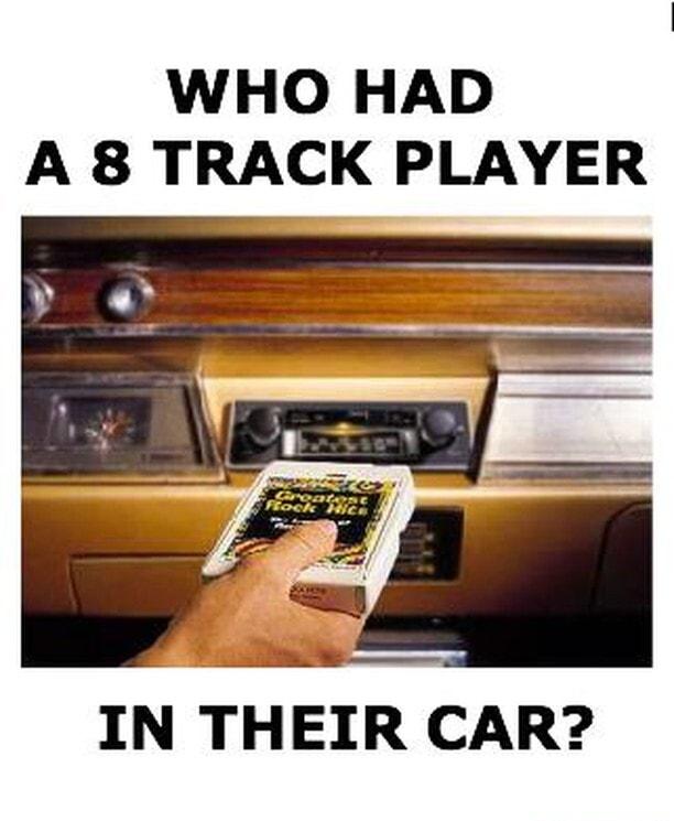 WHO HAD A 8 TRACK PLAYER IN THEIR CAR