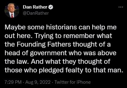 Dan Rather Maybe some historians can help me out here Trying to remember what the Founding Fathers thought of a head of government who was above the law And what they thought of those who pledged fealty to that man