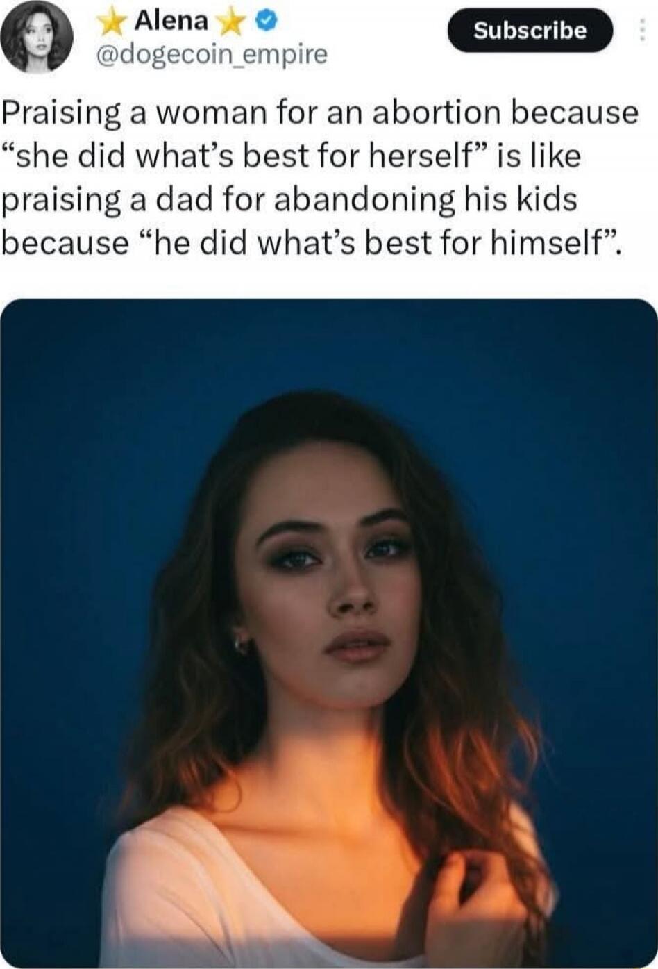 ★ Alena ★ @dogecoin_empire
Praising a woman for an abortion because “she did what’s best for herself” is like praising a dad for abandoning his kids because “he did what’s best for himself.”