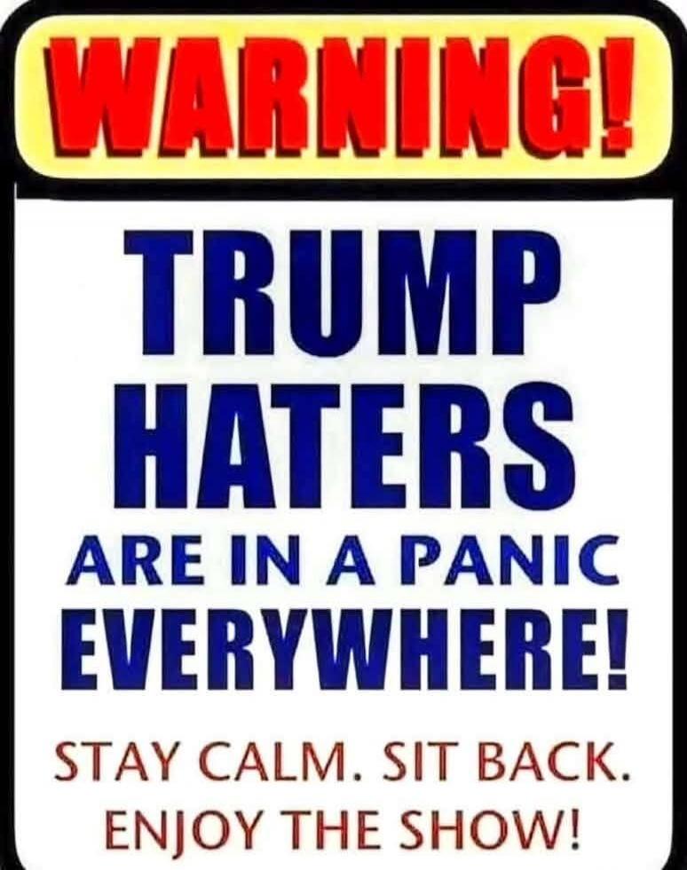 WARNING! TRUMP HATERS ARE IN A PANIC EVERYWHERE! STAY CALM. SIT BACK. ENJOY THE SHOW!