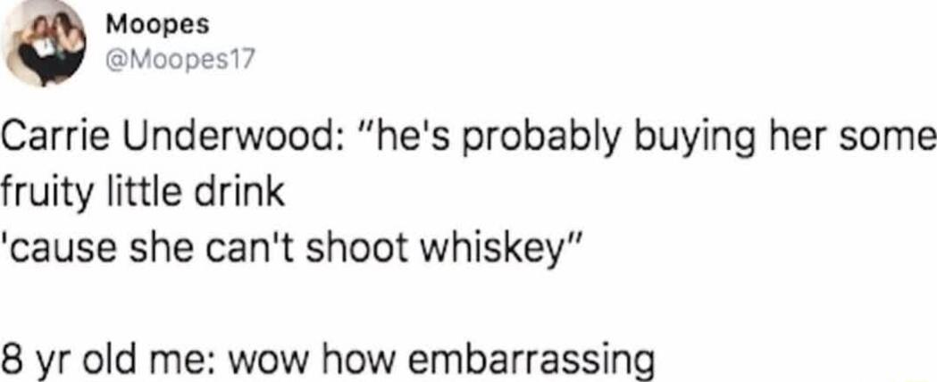 Qmo s Carrie Underwood hes probably buying her some fruity little drink cause she cant shoot whiskey 8 yr old me wow how embarrassing