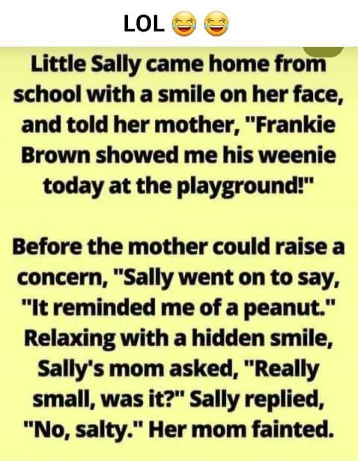 LOL. Little Sally came home from school with a smile on her face, and told her mother, 