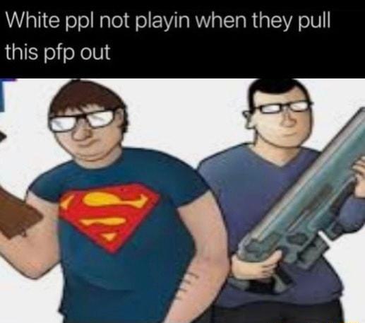 White ppl not playin when they pull this pfp out