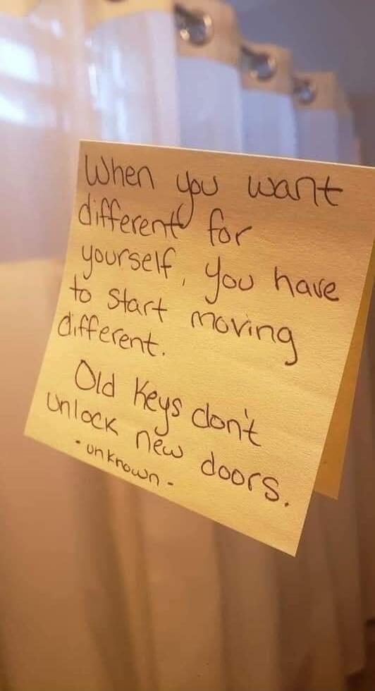 When you want different for yourself, you have to start moving different. Old keys don't unlock new doors. - unknown.