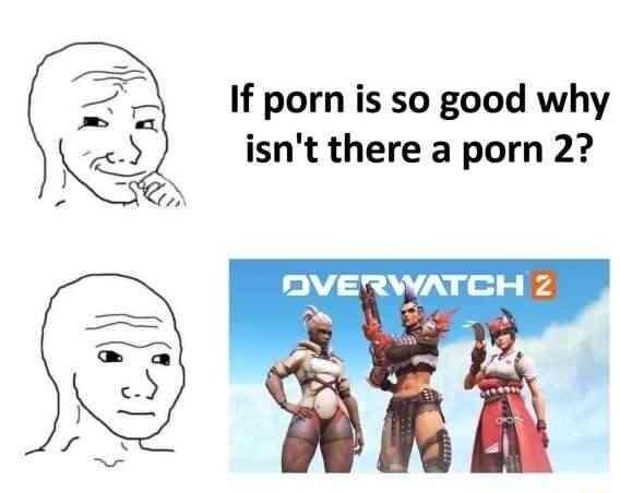 If porn is so good why isnt there a porn 2