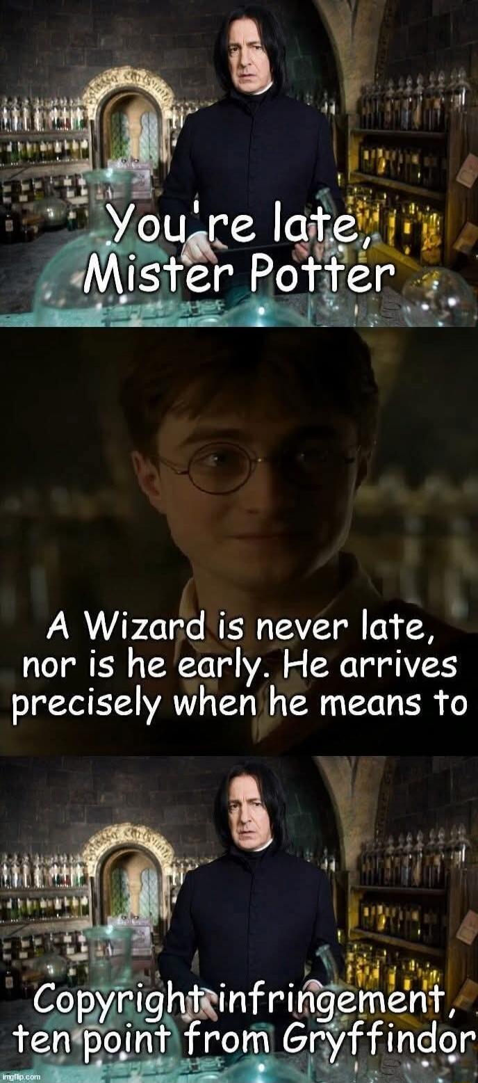 You're late, Mister Potter
A Wizard is never late, nor is he early. He arrives precisely when he means to
Copyright infringement, ten point from Gryffindor