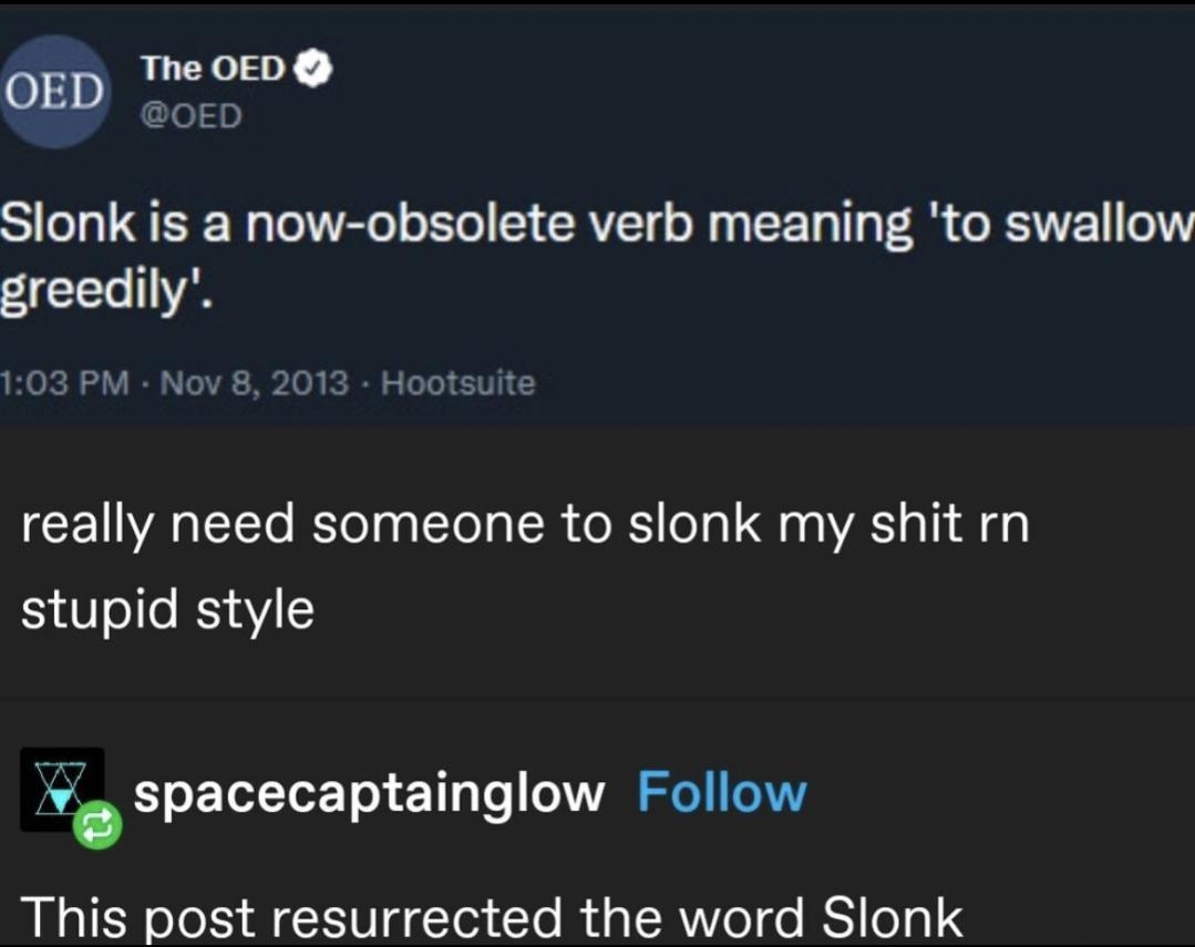 OED 0D Slonk is a now obsolete verb meaning to swallow greedily 10 really need someone to slonk my shit rn stupid style spacecaptainglow Follow This post resurrected the word Slonk