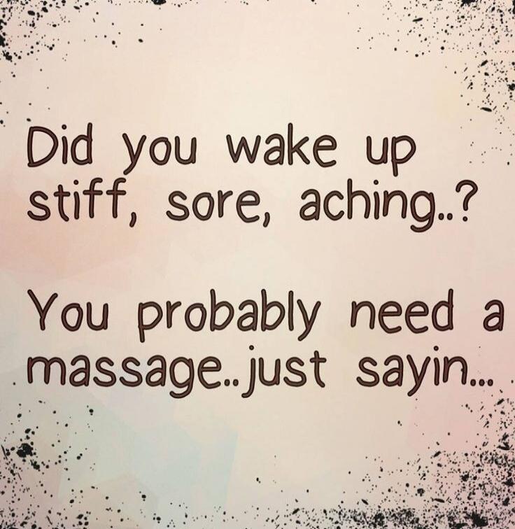 Did you wake up stiff, sore, aching...? You probably need a massage..just sayin...